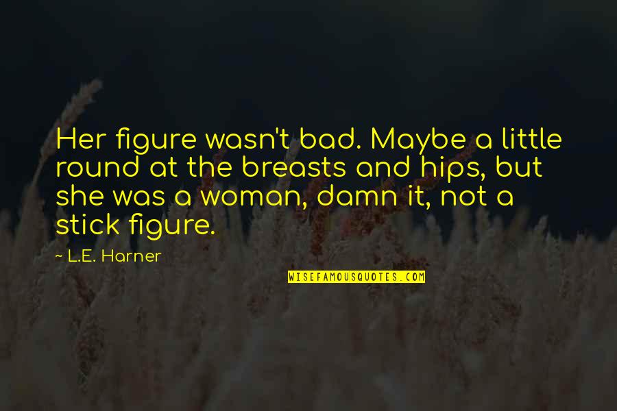 Maybe Maybe Not Quotes By L.E. Harner: Her figure wasn't bad. Maybe a little round