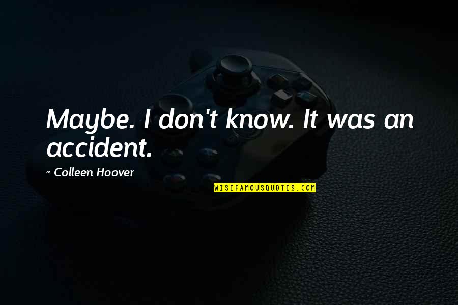 Maybe Not Colleen Hoover Quotes By Colleen Hoover: Maybe. I don't know. It was an accident.