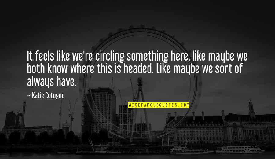 Maybe Okay Is Our Always Quotes By Katie Cotugno: It feels like we're circling something here, like Maybe Okay Is Our Always Quotes By Katie Cotugno: It feels like we're circling something here, like