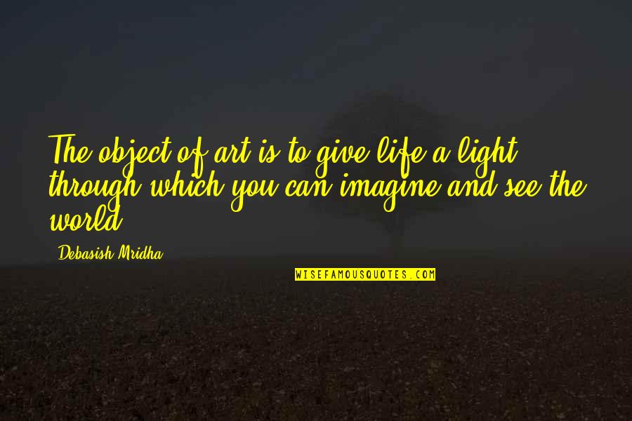 Maybe One Day We Can Be Friends Quotes By Debasish Mridha: The object of art is to give life