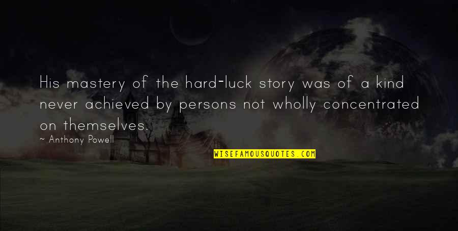 Maybe One Day You'll See Quotes By Anthony Powell: His mastery of the hard-luck story was of
