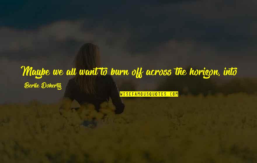 Maybe Perhaps Quotes By Berlie Doherty: Maybe we all want to burn off across