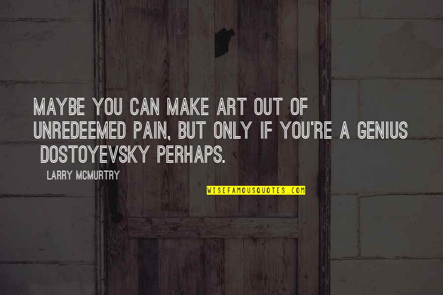 Maybe Perhaps Quotes By Larry McMurtry: Maybe you can make art out of unredeemed