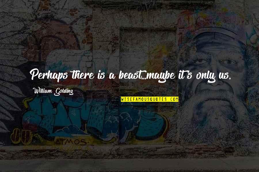 Maybe Perhaps Quotes By William Golding: Perhaps there is a beast...maybe it's only us.