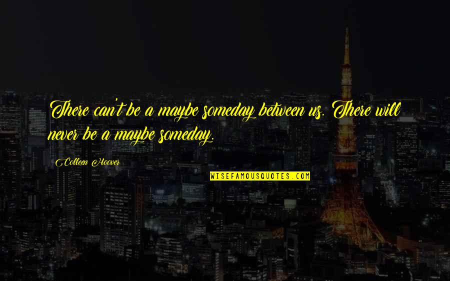 Maybe Quotes And Quotes By Colleen Hoover: There can't be a maybe someday between us.
