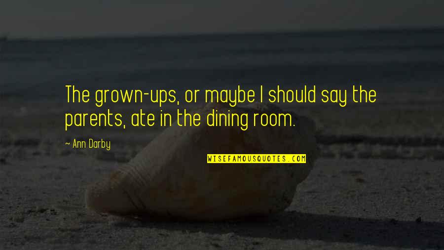 Maybe Quotes By Ann Darby: The grown-ups, or maybe I should say the