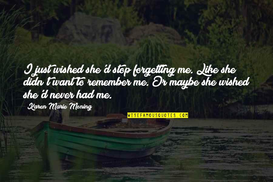 Maybe She Quotes By Karen Marie Moning: I just wished she'd stop forgetting me. Like Maybe She Quotes By Karen Marie Moning: I just wished she'd stop forgetting me. Like