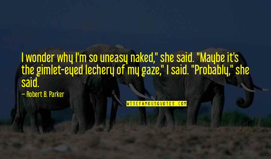 Maybe She Quotes By Robert B. Parker: I wonder why I'm so uneasy naked," she Maybe She Quotes By Robert B. Parker: I wonder why I'm so uneasy naked," she