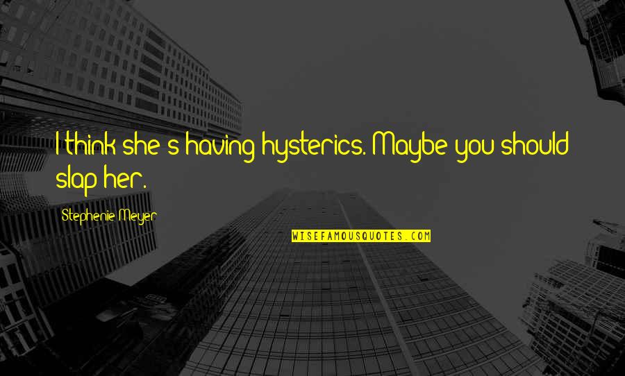 Maybe She Quotes By Stephenie Meyer: I think she's having hysterics. Maybe you should Maybe She Quotes By Stephenie Meyer: I think she's having hysterics. Maybe you should