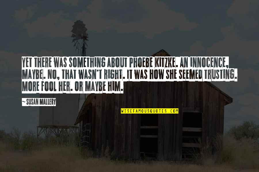 Maybe She Quotes By Susan Mallery: Yet there was something about Phoebe Kitzke. An Maybe She Quotes By Susan Mallery: Yet there was something about Phoebe Kitzke. An