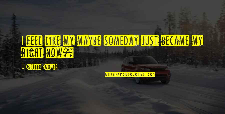 Maybe Someday Colleen Hoover Quotes By Colleen Hoover: I feel like my maybe someday just became Maybe Someday Colleen Hoover Quotes By Colleen Hoover: I feel like my maybe someday just became
