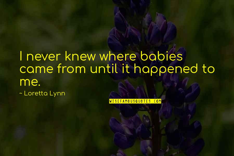 Maybe This Is Not The Right Time For Us Quotes By Loretta Lynn: I never knew where babies came from until