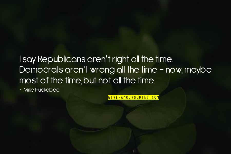 Maybe This Is Not The Right Time For Us Quotes By Mike Huckabee: I say Republicans aren't right all the time.