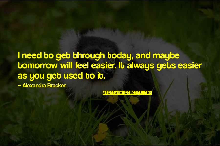 Maybe Tomorrow Quotes By Alexandra Bracken: I need to get through today, and maybe Maybe Tomorrow Quotes By Alexandra Bracken: I need to get through today, and maybe