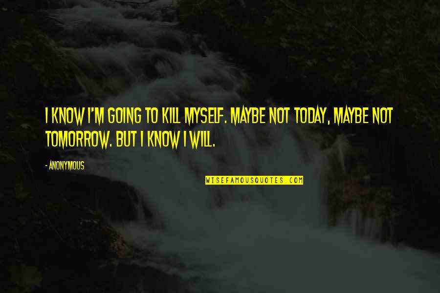 Maybe Tomorrow Quotes By Anonymous: I know I'm going to kill myself. Maybe