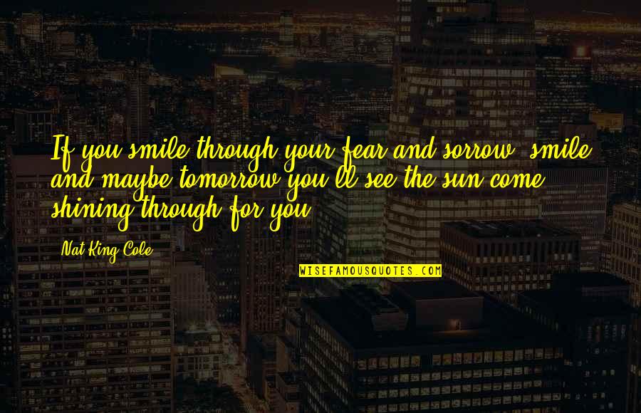 Maybe Tomorrow Quotes By Nat King Cole: If you smile through your fear and sorrow,
