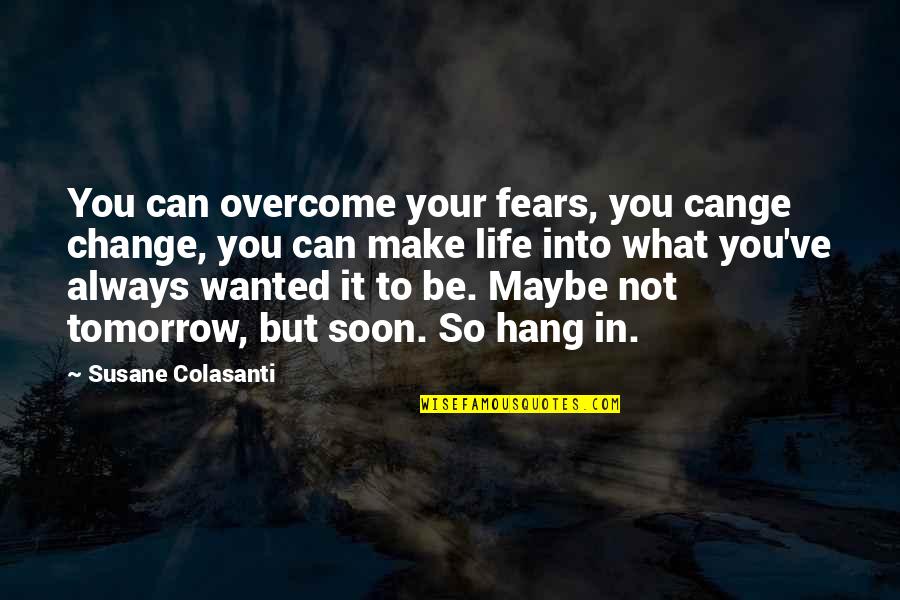 Maybe Tomorrow Quotes By Susane Colasanti: You can overcome your fears, you cange change, Maybe Tomorrow Quotes By Susane Colasanti: You can overcome your fears, you cange change,