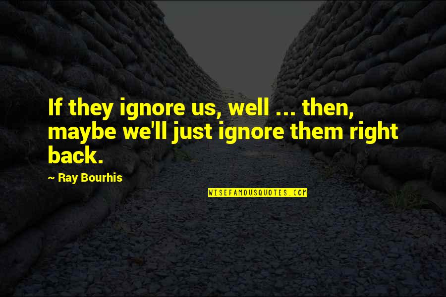 Maybe We Quotes By Ray Bourhis: If they ignore us, well ... then, maybe