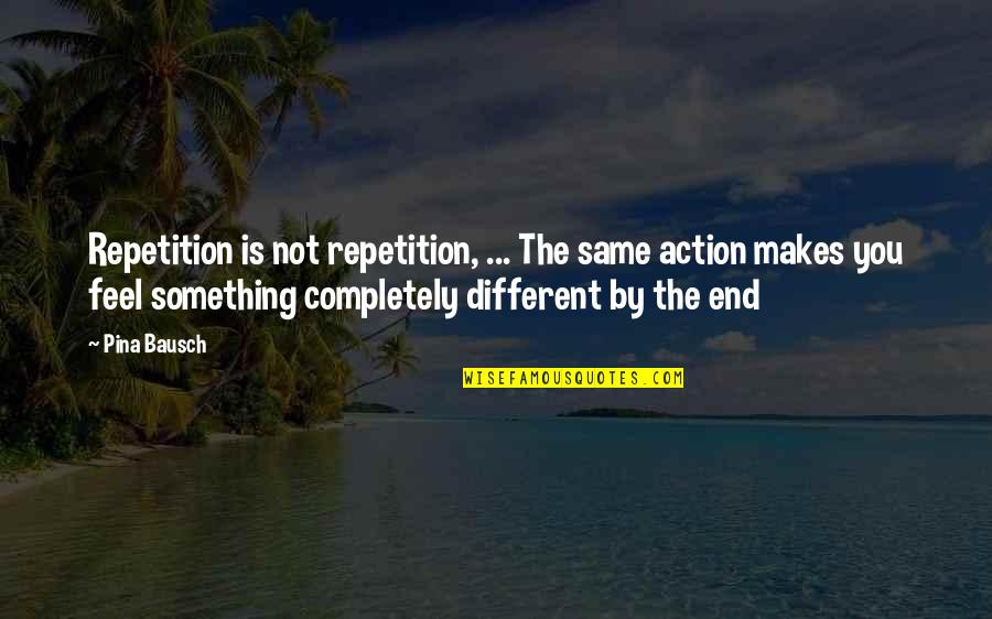 Maybe We'll Meet Again Quotes By Pina Bausch: Repetition is not repetition, ... The same action Maybe We'll Meet Again Quotes By Pina Bausch: Repetition is not repetition, ... The same action