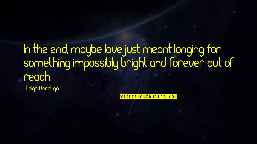 Maybe We're Not Meant To Be Quotes By Leigh Bardugo: In the end, maybe love just meant longing