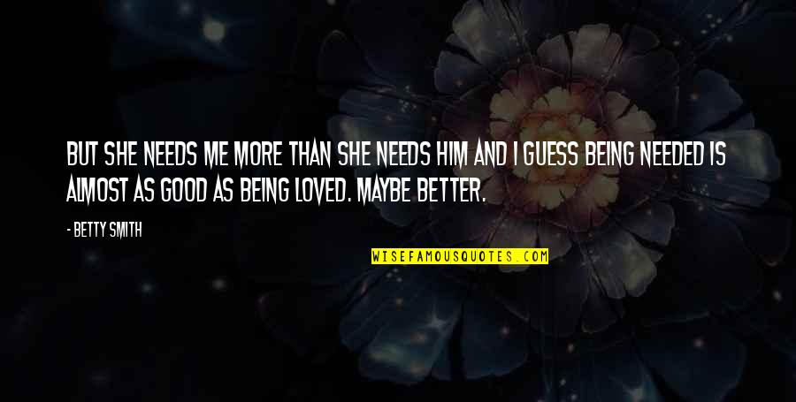 Maybe You Love Me Quotes By Betty Smith: But she needs me more than she needs