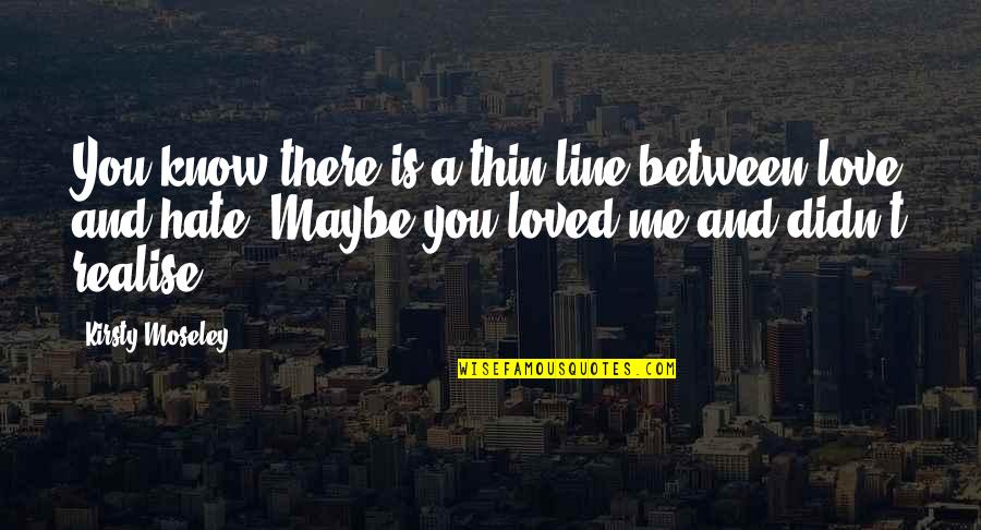 Maybe You Love Me Quotes By Kirsty Moseley: You know there is a thin line between