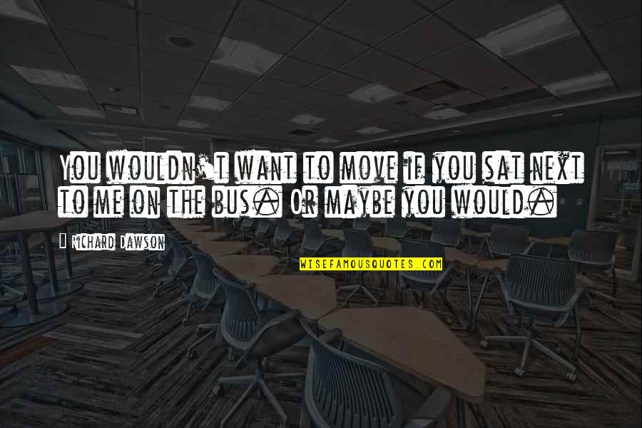 Maybe You Quotes By Richard Dawson: You wouldn't want to move if you sat