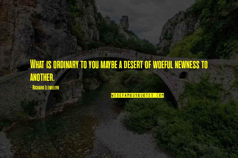 Maybe You Quotes By Richard Llewellyn: What is ordinary to you maybe a desert