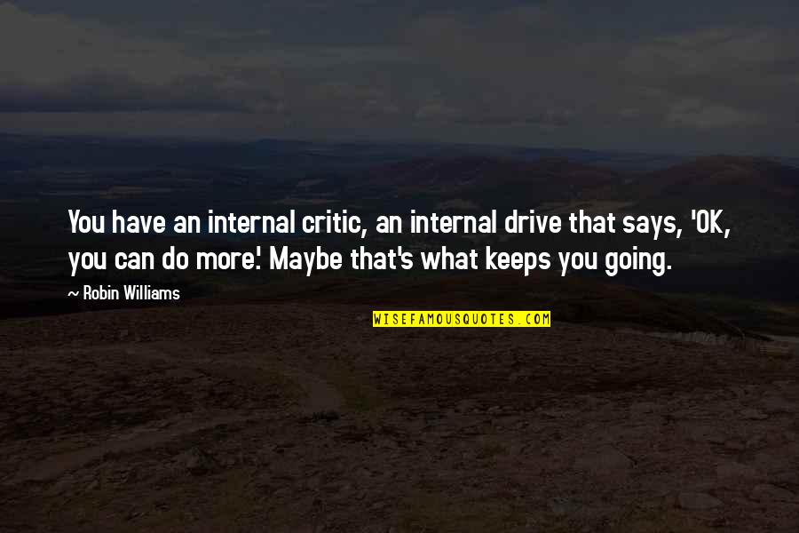 Maybe You Quotes By Robin Williams: You have an internal critic, an internal drive