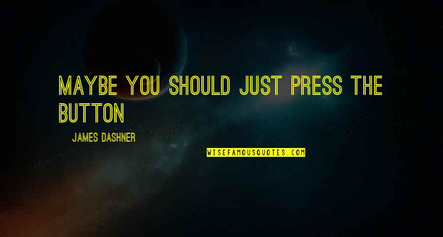 Maybe You Should Quotes By James Dashner: Maybe you should just press the button