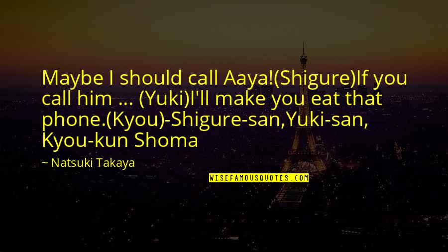 Maybe You Should Quotes By Natsuki Takaya: Maybe I should call Aaya!(Shigure)If you call him