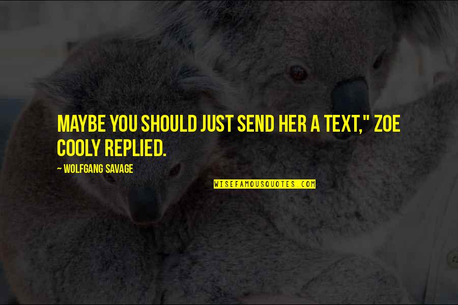 Maybe You Should Quotes By Wolfgang Savage: Maybe you should just send her a text,"