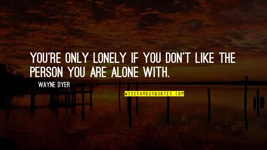 Maybe Youll Love Me When Im Gone Quotes By Wayne Dyer: You're only lonely if you don't like the