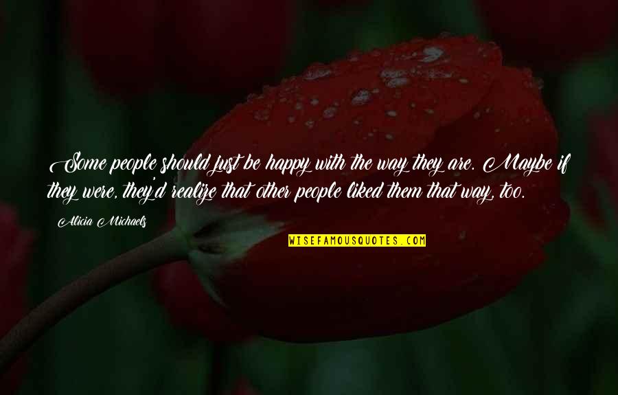 Maybe You'll Realize Quotes By Alicia Michaels: Some people should just be happy with the