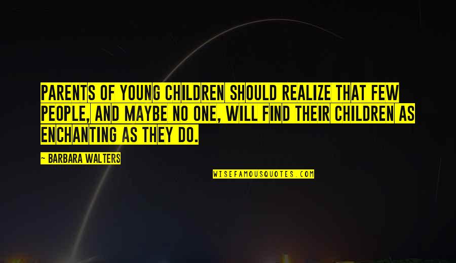 Maybe You'll Realize Quotes By Barbara Walters: Parents of young children should realize that few