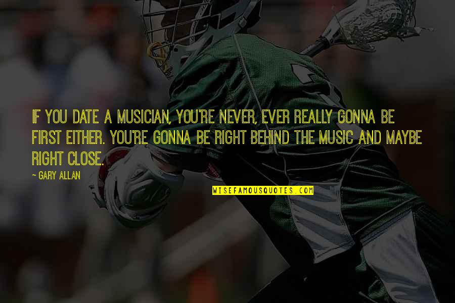 Maybe You're Right Quotes By Gary Allan: If you date a musician, you're never, ever