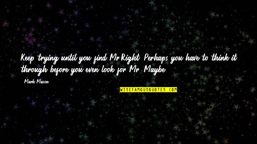 Maybe You're Right Quotes By Mark Mason: Keep trying until you find Mr.Right. Perhaps you