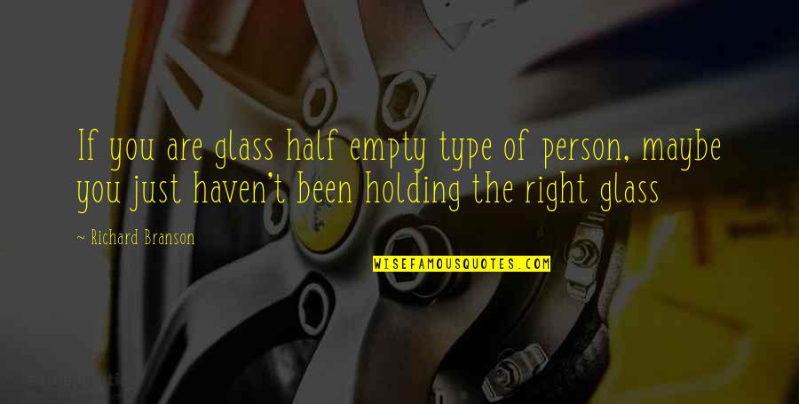 Maybe You're Right Quotes By Richard Branson: If you are glass half empty type of