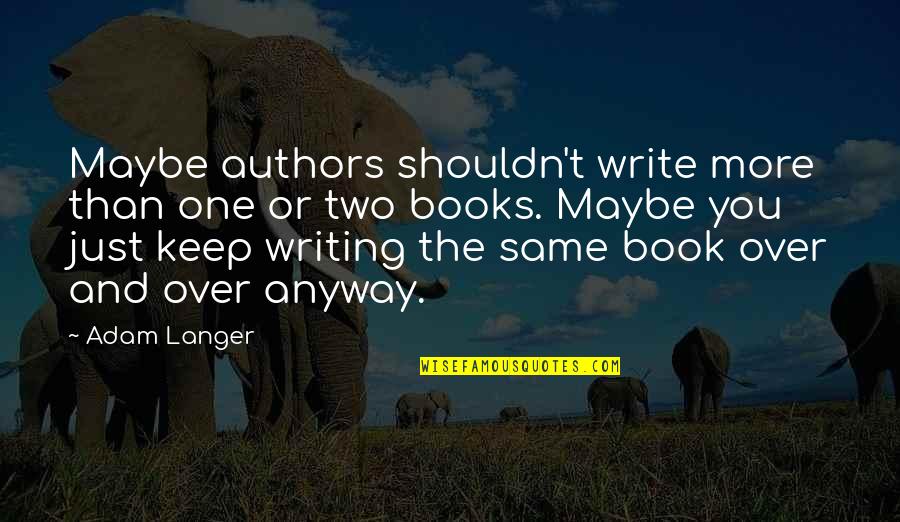 Maybe You're The One Quotes By Adam Langer: Maybe authors shouldn't write more than one or Maybe You're The One Quotes By Adam Langer: Maybe authors shouldn't write more than one or