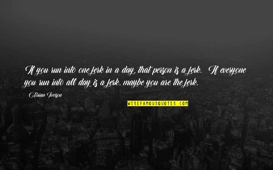 Maybe You're The One Quotes By Brian Iverson: If you run into one jerk in a Maybe You're The One Quotes By Brian Iverson: If you run into one jerk in a
