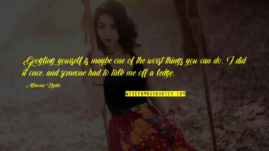Maybe You're The One Quotes By Winona Ryder: Googling yourself is maybe one of the worst Maybe You're The One Quotes By Winona Ryder: Googling yourself is maybe one of the worst