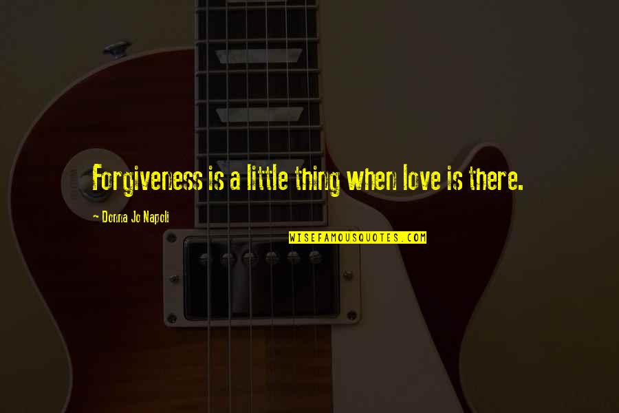 Mayberg Institute Quotes By Donna Jo Napoli: Forgiveness is a little thing when love is Mayberg Institute Quotes By Donna Jo Napoli: Forgiveness is a little thing when love is