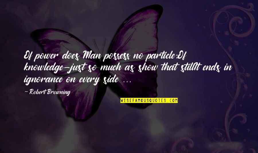 Maybeshedoesnthityou Quotes By Robert Browning: Of power does Man possess no particle:Of knowledge-just