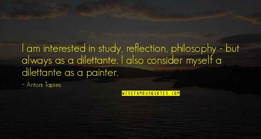 Maybeth Fran Quotes By Antoni Tapies: I am interested in study, reflection, philosophy - Maybeth Fran Quotes By Antoni Tapies: I am interested in study, reflection, philosophy -