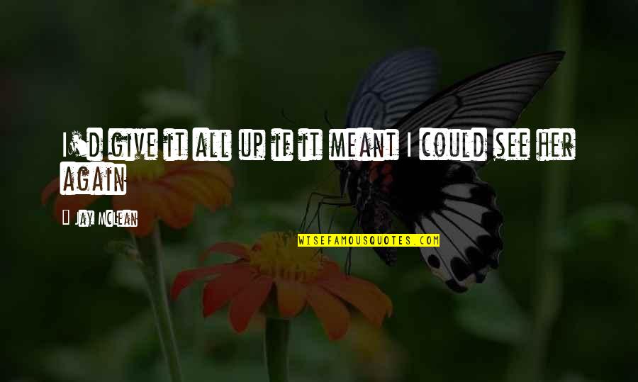 Maybeyesno Quotes By Jay McLean: I'd give it all up if it meant Maybeyesno Quotes By Jay McLean: I'd give it all up if it meant