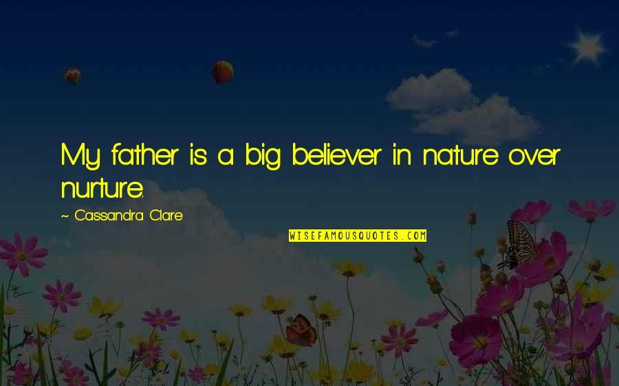 Maybeyoulikethis Quotes By Cassandra Clare: My father is a big believer in nature Maybeyoulikethis Quotes By Cassandra Clare: My father is a big believer in nature