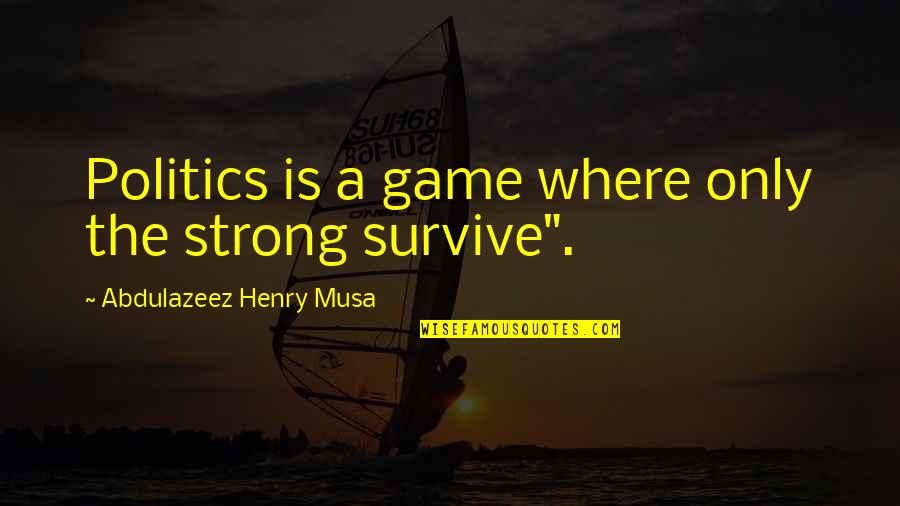Mayble Labels Quotes By Abdulazeez Henry Musa: Politics is a game where only the strong Mayble Labels Quotes By Abdulazeez Henry Musa: Politics is a game where only the strong