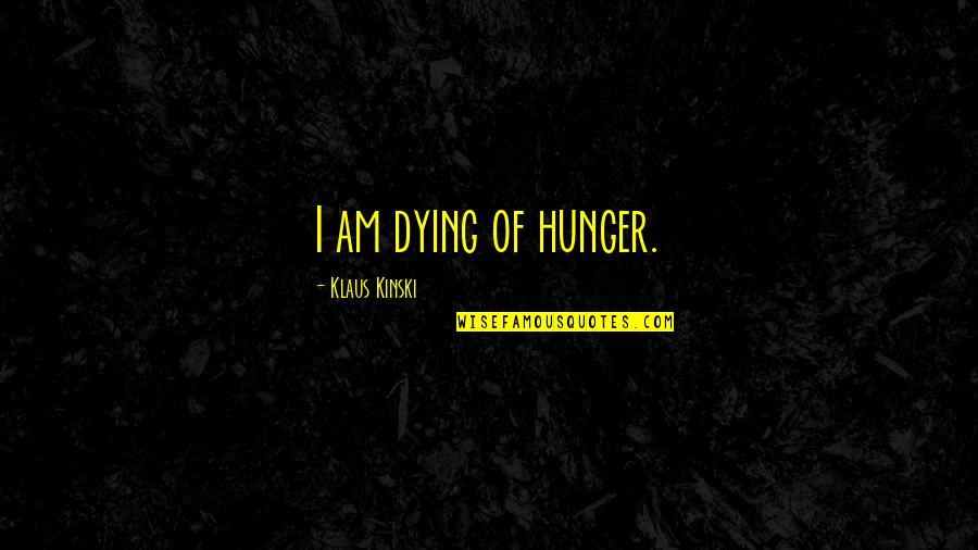 Mayble Willis Quotes By Klaus Kinski: I am dying of hunger. Mayble Willis Quotes By Klaus Kinski: I am dying of hunger.