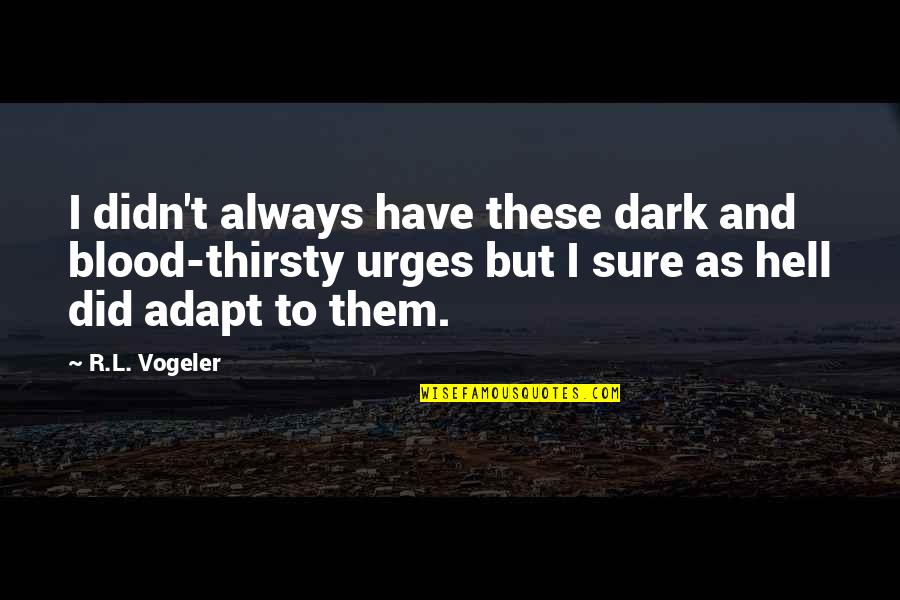 Maybruch Zapcic Llc Quotes By R.L. Vogeler: I didn't always have these dark and blood-thirsty Maybruch Zapcic Llc Quotes By R.L. Vogeler: I didn't always have these dark and blood-thirsty