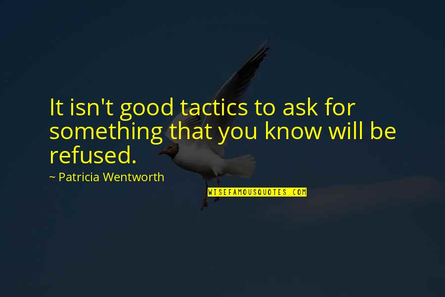 Maycen Fab Quotes By Patricia Wentworth: It isn't good tactics to ask for something Maycen Fab Quotes By Patricia Wentworth: It isn't good tactics to ask for something